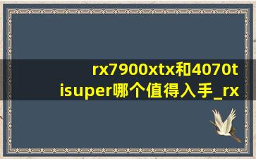 rx7900xtx和4070tisuper哪个值得入手_rx7900xtx和4070ti super对比